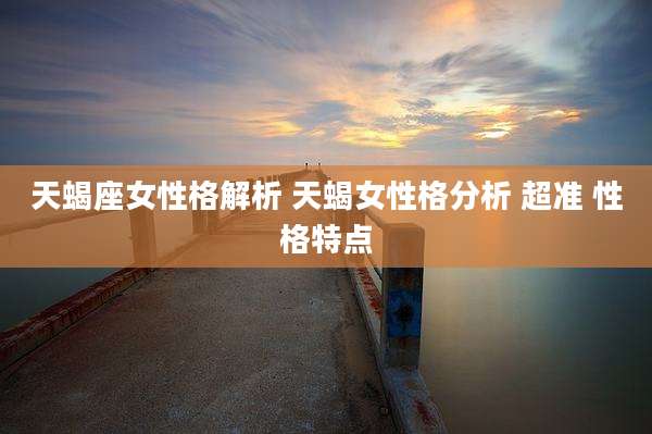 天蝎座女性格解析 天蝎女性格分析 超准 性格特点