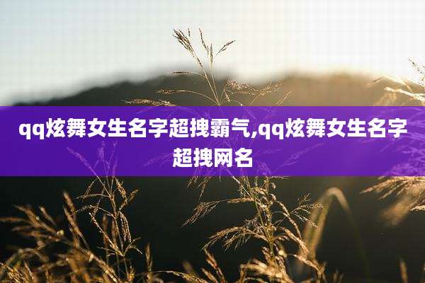 qq炫舞女生名字超拽霸气,qq炫舞女生名字超拽网名
