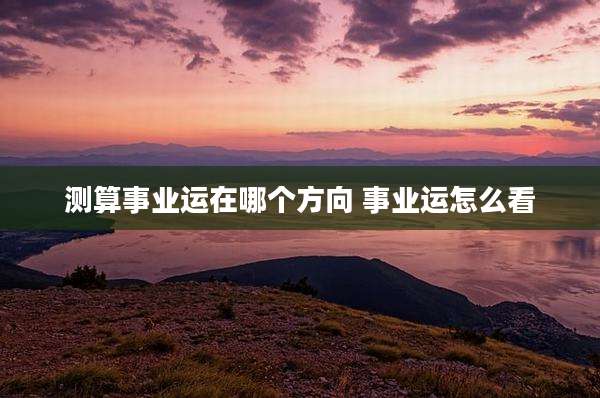 测算事业运在哪个方向 事业运怎么看