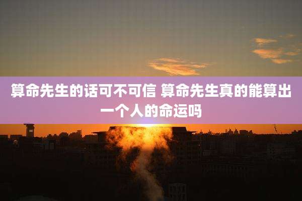 算命先生的话可不可信 算命先生真的能算出一个人的命运吗