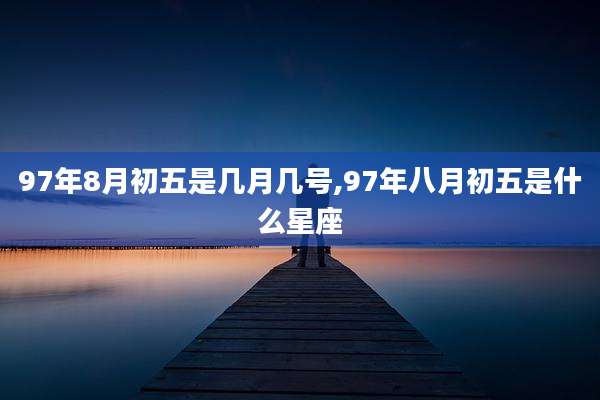 97年8月初五是几月几号,97年八月初五是什么星座