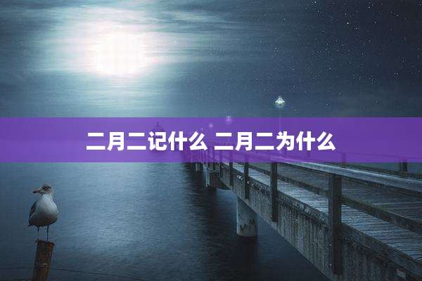 二月二记什么 二月二为什么