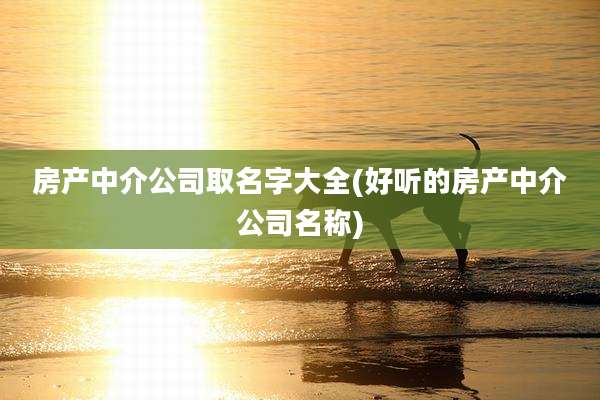 房产中介公司取名字大全(好听的房产中介公司名称)