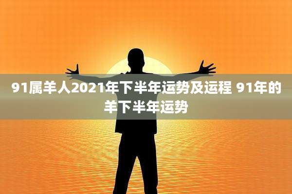 91属羊人2021年下半年运势及运程 91年的羊下半年运势