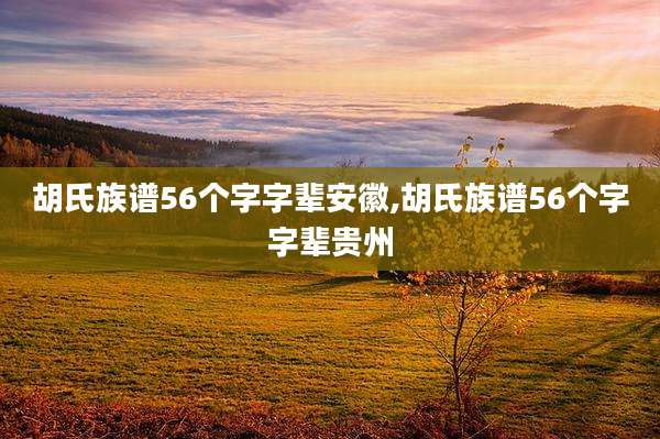胡氏族谱56个字字辈安徽,胡氏族谱56个字字辈贵州
