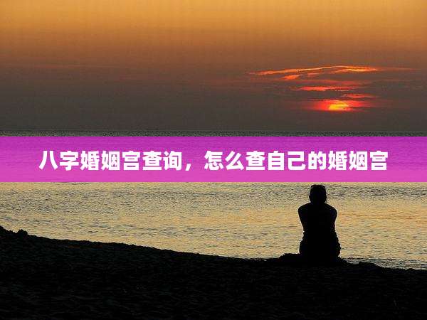 八字婚姻宫查询,怎么查自己的婚姻宫