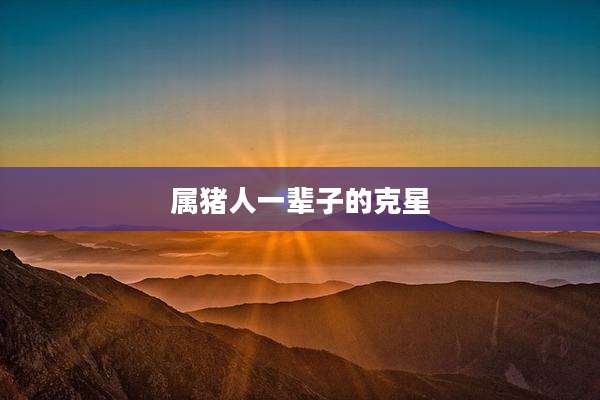 属猪人一辈子的克星