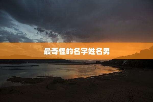 最奇怪的名字姓名男