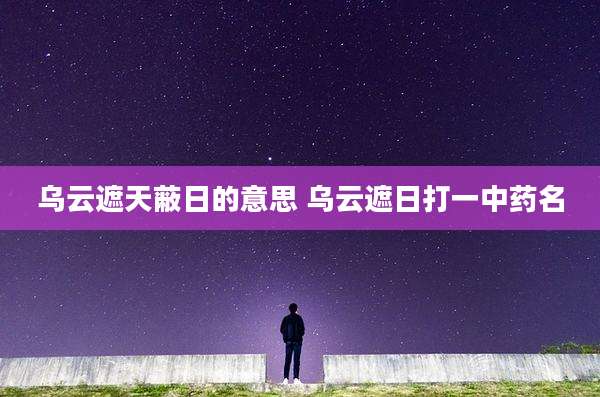 乌云遮天蔽日的意思 乌云遮日打一中药名