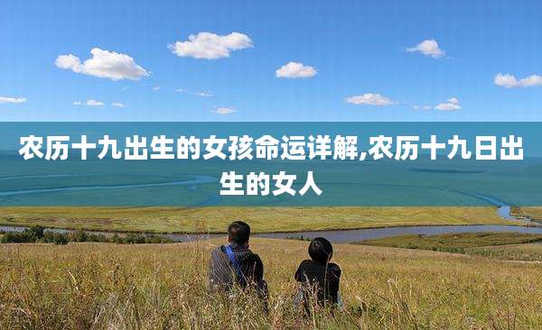 农历十九出生的女孩命运详解,农历十九日出生的女人