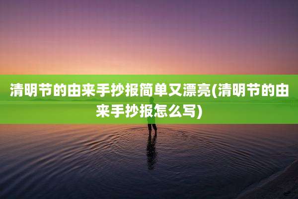 清明节的由来手抄报简单又漂亮(清明节的由来手抄报怎么写)