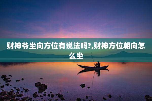 财神爷坐向方位有说法吗?,财神方位朝向怎么坐