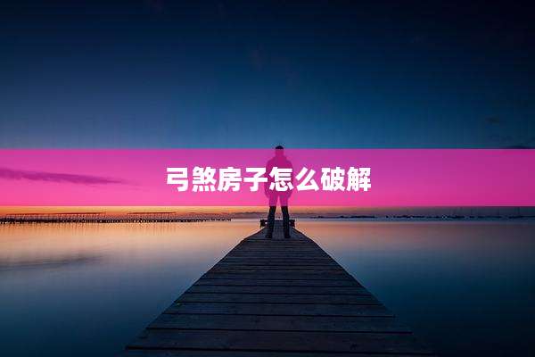 弓煞房子怎么破解