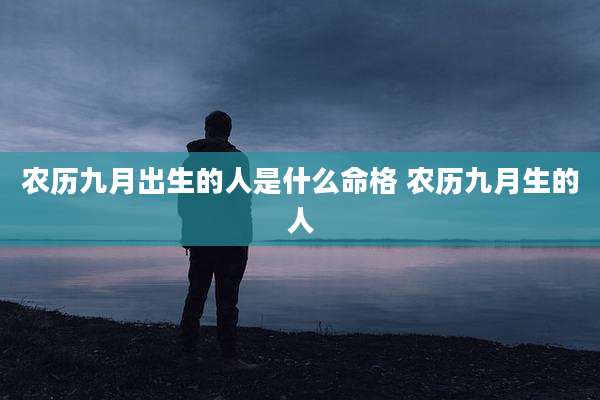 农历九月出生的人是什么命格 农历九月生的人