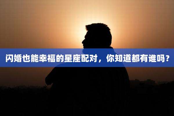 闪婚也能幸福的星座配对，你知道都有谁吗？
