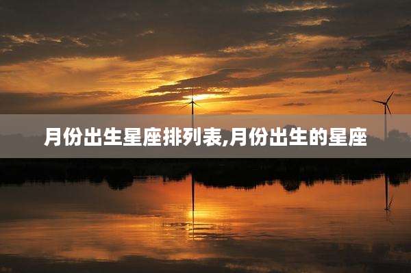 月份出生星座排列表,月份出生的星座