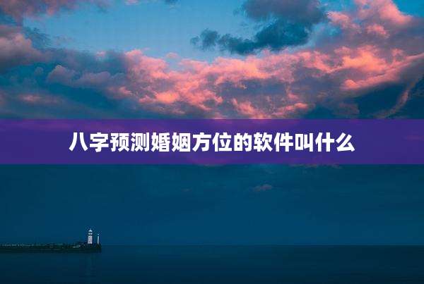 八字预测婚姻方位的软件叫什么