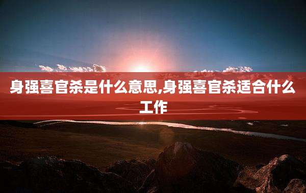 身强喜官杀是什么意思,身强喜官杀适合什么工作