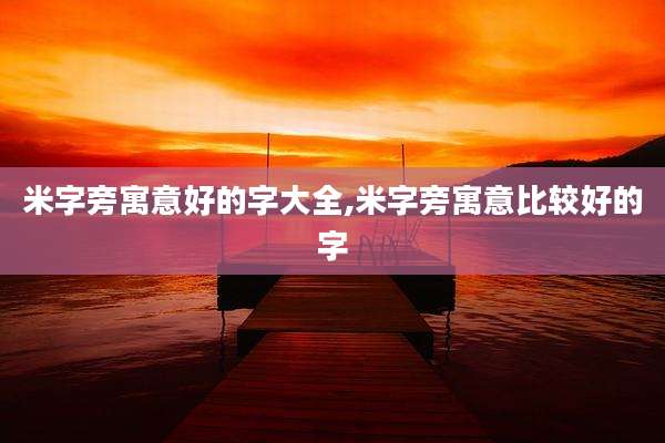 米字旁寓意好的字大全,米字旁寓意比较好的字