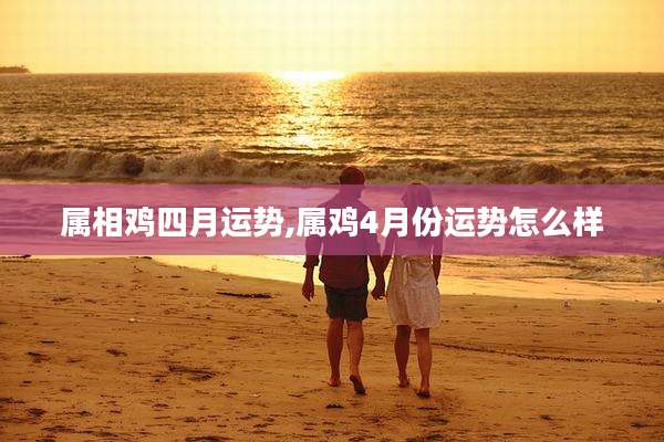 属相鸡四月运势,属鸡4月份运势怎么样
