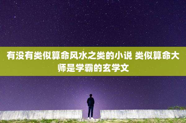 有没有类似算命风水之类的小说 类似算命大师是学霸的玄学文