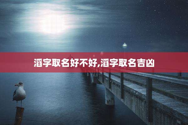 滔字取名好不好,滔字取名吉凶