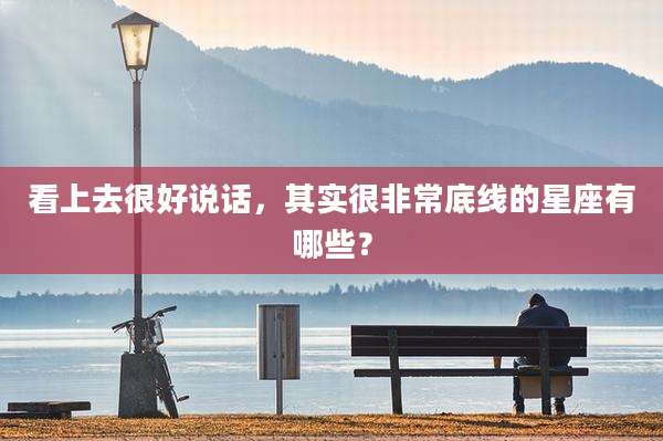 看上去很好说话，其实很非常底线的星座有哪些？