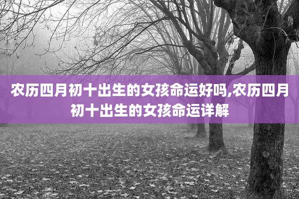 农历四月初十出生的女孩命运好吗,农历四月初十出生的女孩命运详解
