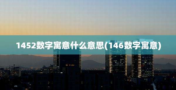 1452数字寓意什么意思(146数字寓意)
