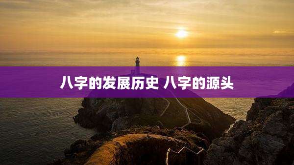 八字的发展历史 八字的源头