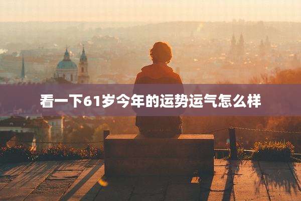 看一下61岁今年的运势运气怎么样