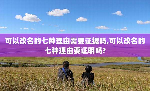可以改名的七种理由需要证据吗,可以改名的七种理由要证明吗?