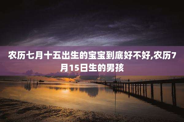 农历七月十五出生的宝宝到底好不好,农历7月15日生的男孩