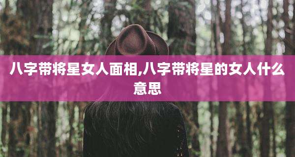 八字带将星女人面相,八字带将星的女人什么意思