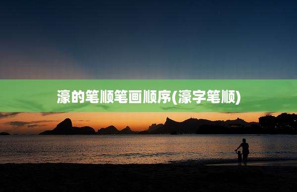 濠的笔顺笔画顺序(濠字笔顺)
