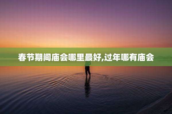 春节期间庙会哪里最好,过年哪有庙会
