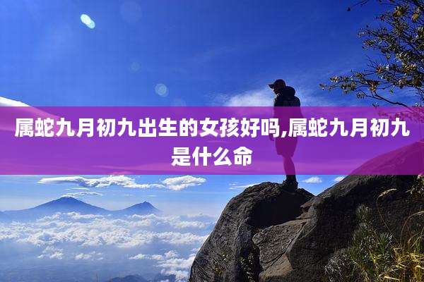属蛇九月初九出生的女孩好吗,属蛇九月初九是什么命