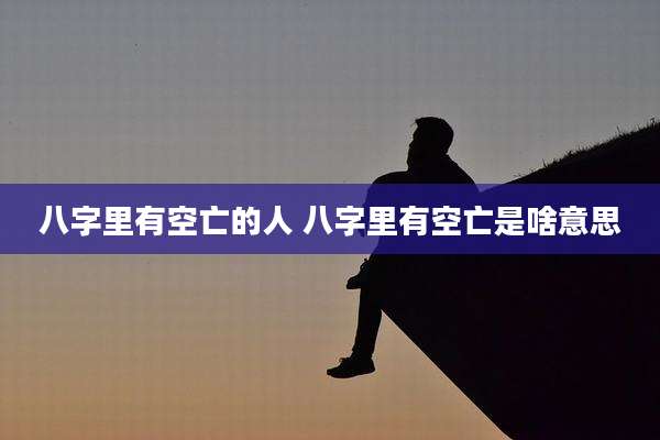 八字里有空亡的人 八字里有空亡是啥意思
