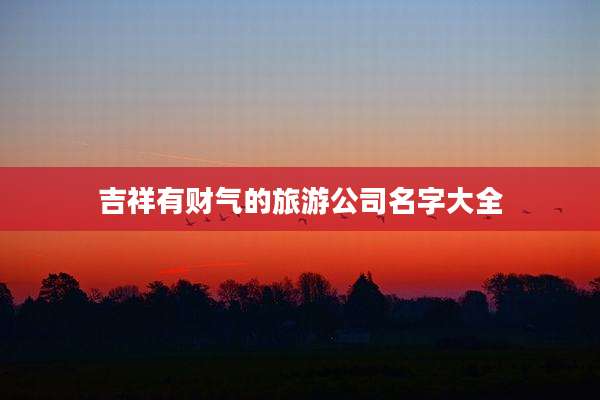 吉祥有财气的旅游公司名字大全