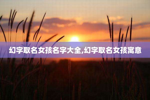 幻字取名女孩名字大全,幻字取名女孩寓意
