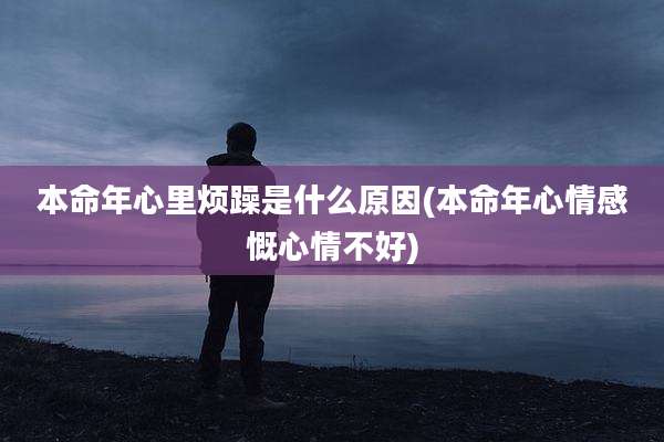 本命年心里烦躁是什么原因(本命年心情感慨心情不好)