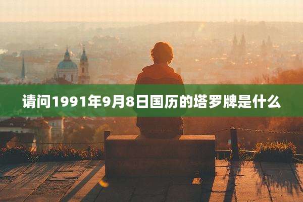 请问1991年9月8日国历的塔罗牌是什么