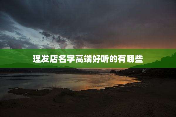 理发店名字高端好听的有哪些