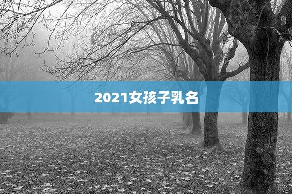 2021女孩子乳名