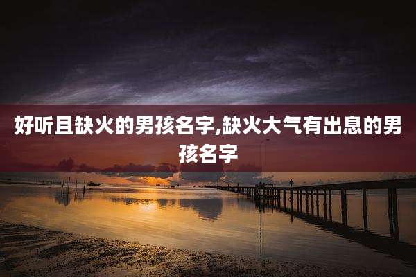 好听且缺火的男孩名字,缺火大气有出息的男孩名字