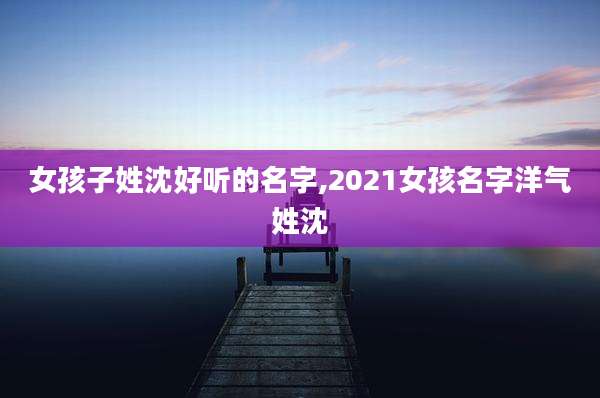 女孩子姓沈好听的名字,2021女孩名字洋气姓沈