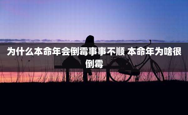 为什么本命年会倒霉事事不顺 本命年为啥很倒霉