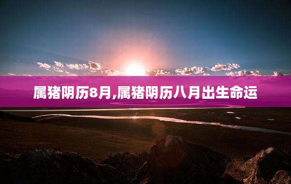 属猪阴历8月,属猪阴历八月出生命运