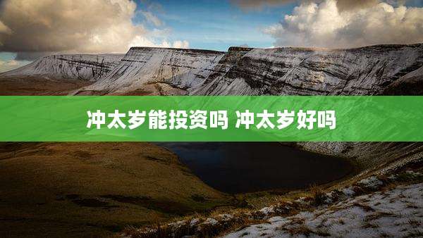 冲太岁能投资吗 冲太岁好吗