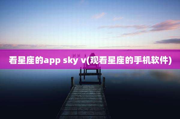 看星座的app sky v(观看星座的手机软件)